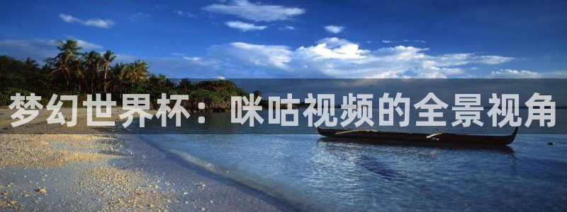 2026世界杯中国队:梦幻世界杯:咪咕视频的全景视角