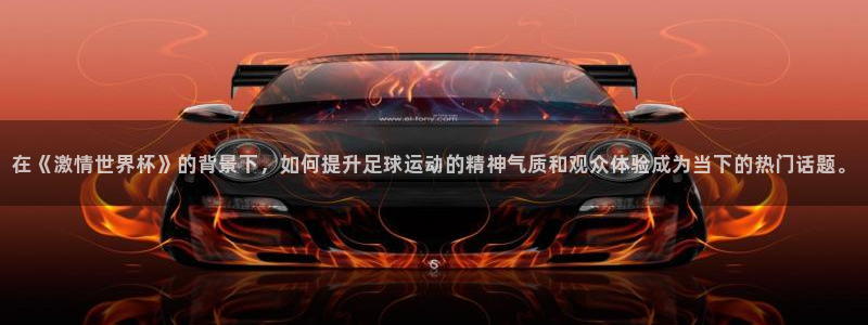 2026世界杯亚洲区预选赛赛程:在《激情世界杯》的背景下,如何提升足球运动的精神气质和观众体验成为当下的热门话题。