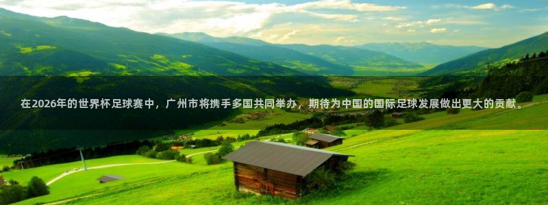 2026世亚预赛赛程表:在2026年的世界杯足球赛中,广州市将携手多国共同举办,期待为中国的国际足球发展做出更大的贡献。