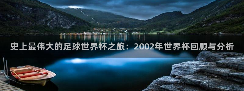 世界杯比赛直播:史上最伟大的足球世界杯之旅:2002年世界杯回顾与分析