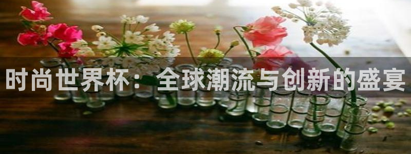 2026年世界杯赛程:时尚世界杯:全球潮流与创新的盛宴